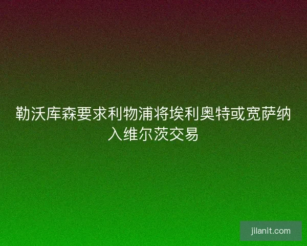 勒沃库森要求利物浦将埃利奥特或宽萨纳入维尔茨交易