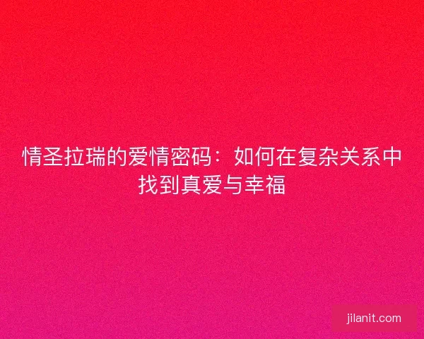 情圣拉瑞的爱情密码：如何在复杂关系中找到真爱与幸福