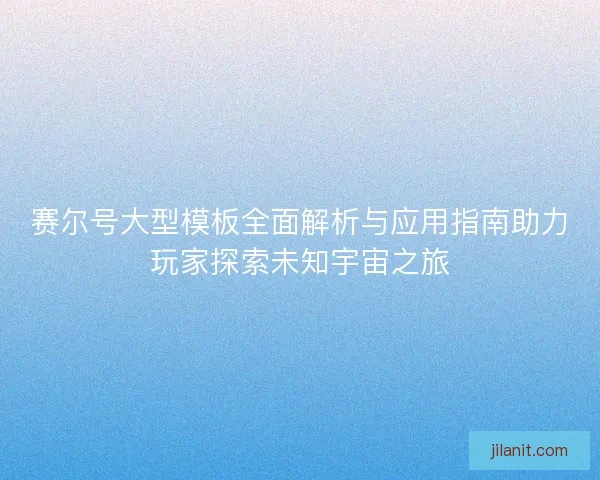 赛尔号大型模板全面解析与应用指南助力玩家探索未知宇宙之旅