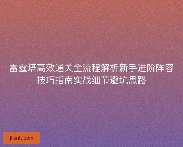 雷霆塔高效通关全流程解析新手进阶阵容技巧指南实战细节避坑思路